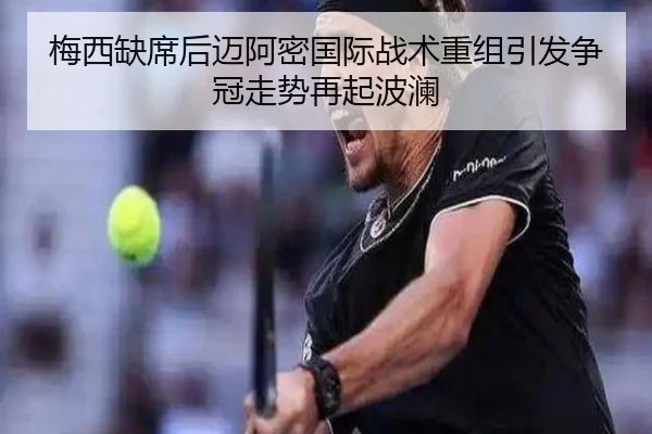 梅西缺席后迈阿密国际战术重组引发争冠走势再起波澜